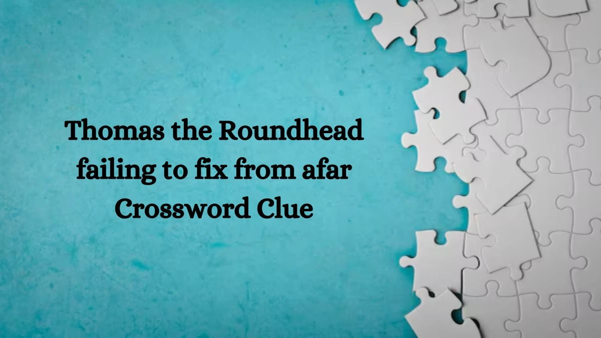 Thomas the Roundhead failing to fix from afar Crossword Clue Puzzle Answer from September 28, 2024