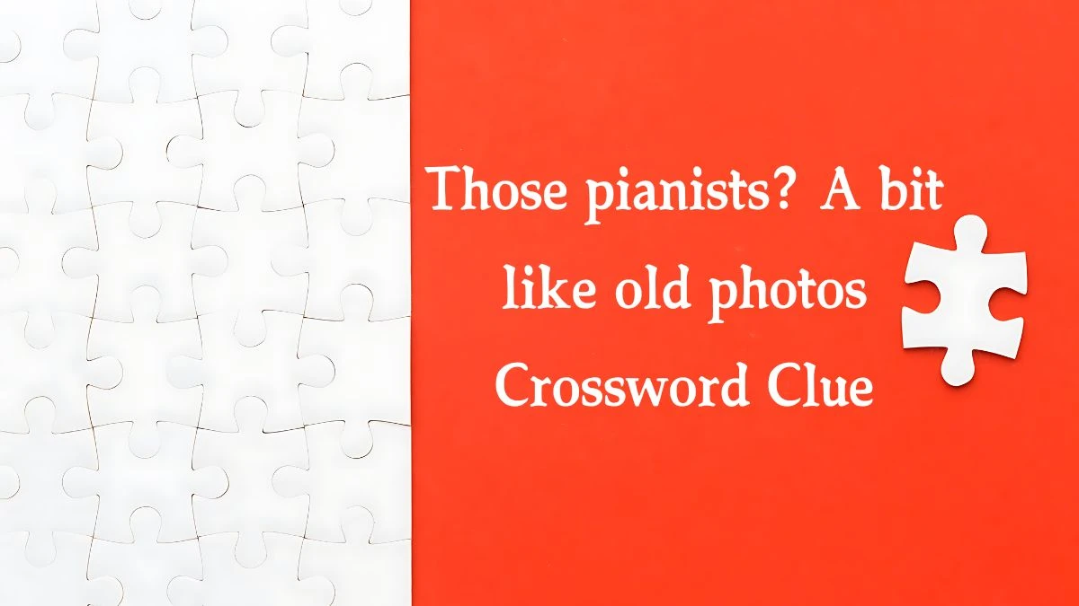 Those pianists? A bit like old photos Crossword Clue Puzzle Answer from September 13, 2024