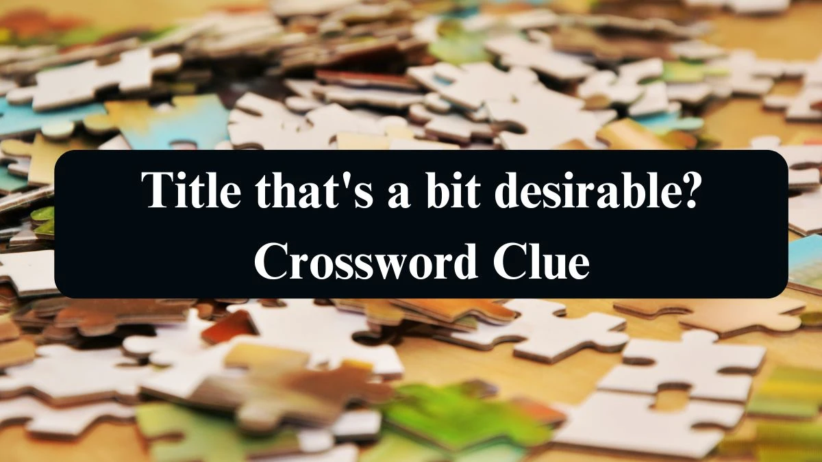 Title that's a bit desirable? Crossword Clue Answers on September 09, 2024