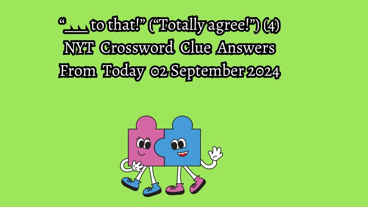 NYT “___ to that!” (“Totally agree!”) (4) Crossword Clue Puzzle Answer from September 02, 2024