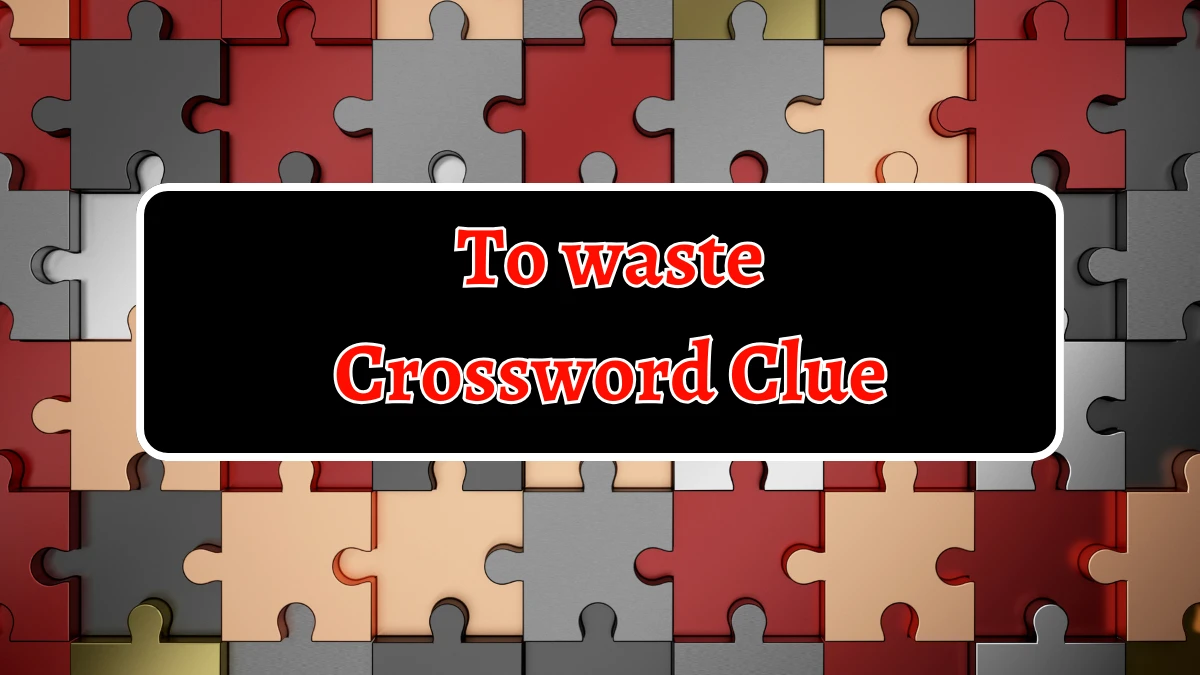 To waste Irish Daily Mail Quick Crossword Clue Puzzle Answer from September 14, 2024