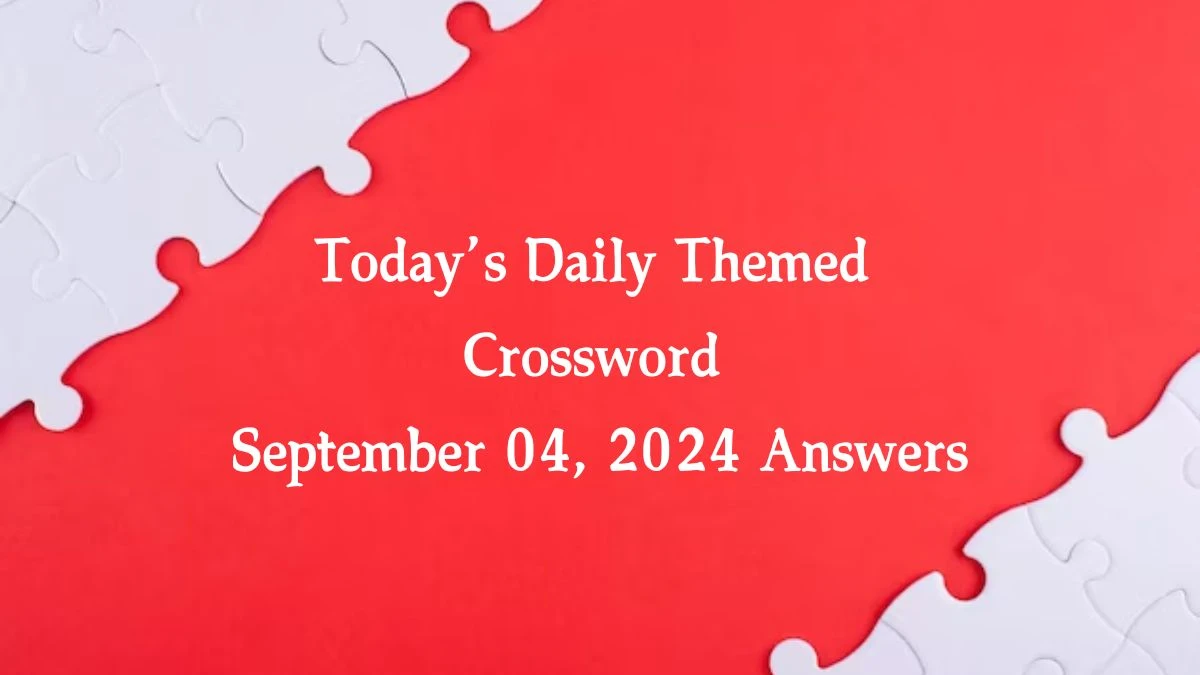 Today’s ​Daily Themed​ Crossword September 04, 2024 Answers