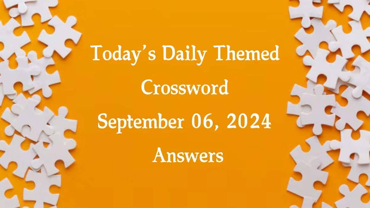 Today’s ​Daily Themed​ Crossword September 06, 2024 Answers