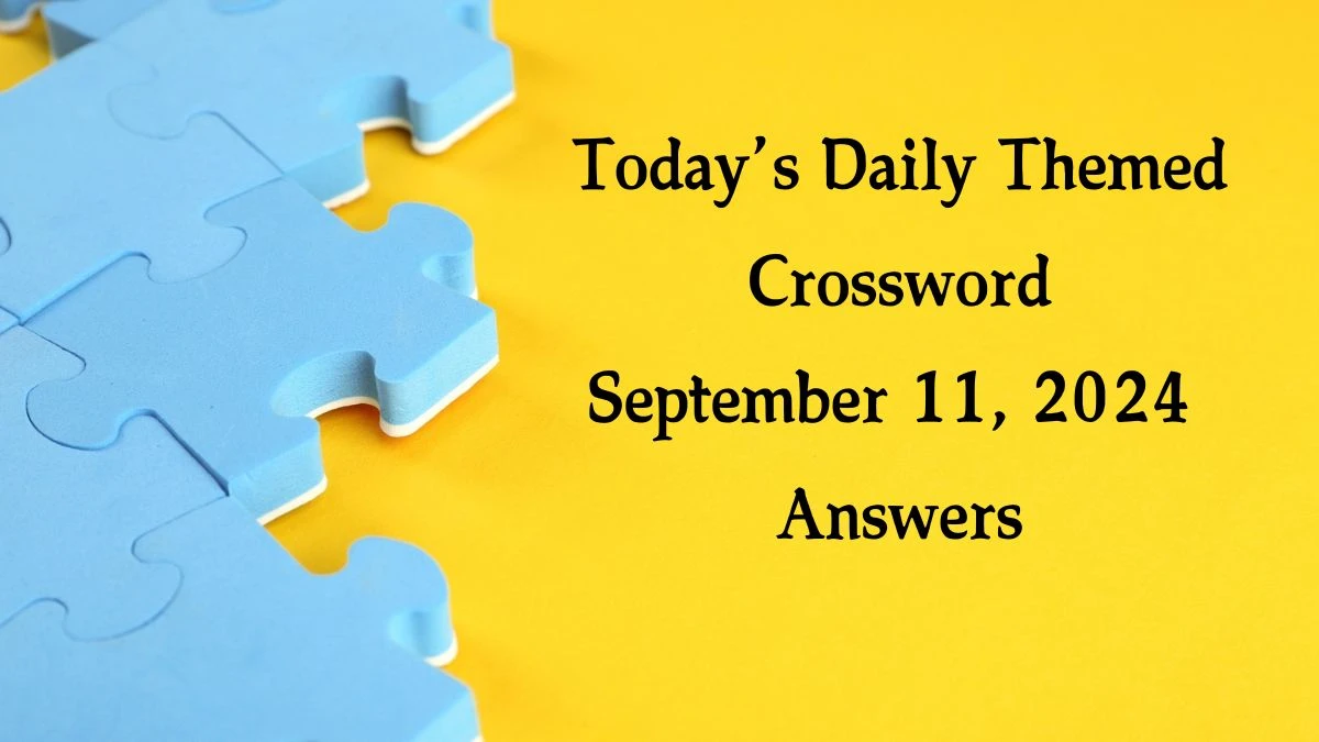 Today’s ​Daily Themed​ Crossword September 11, 2024 Answers