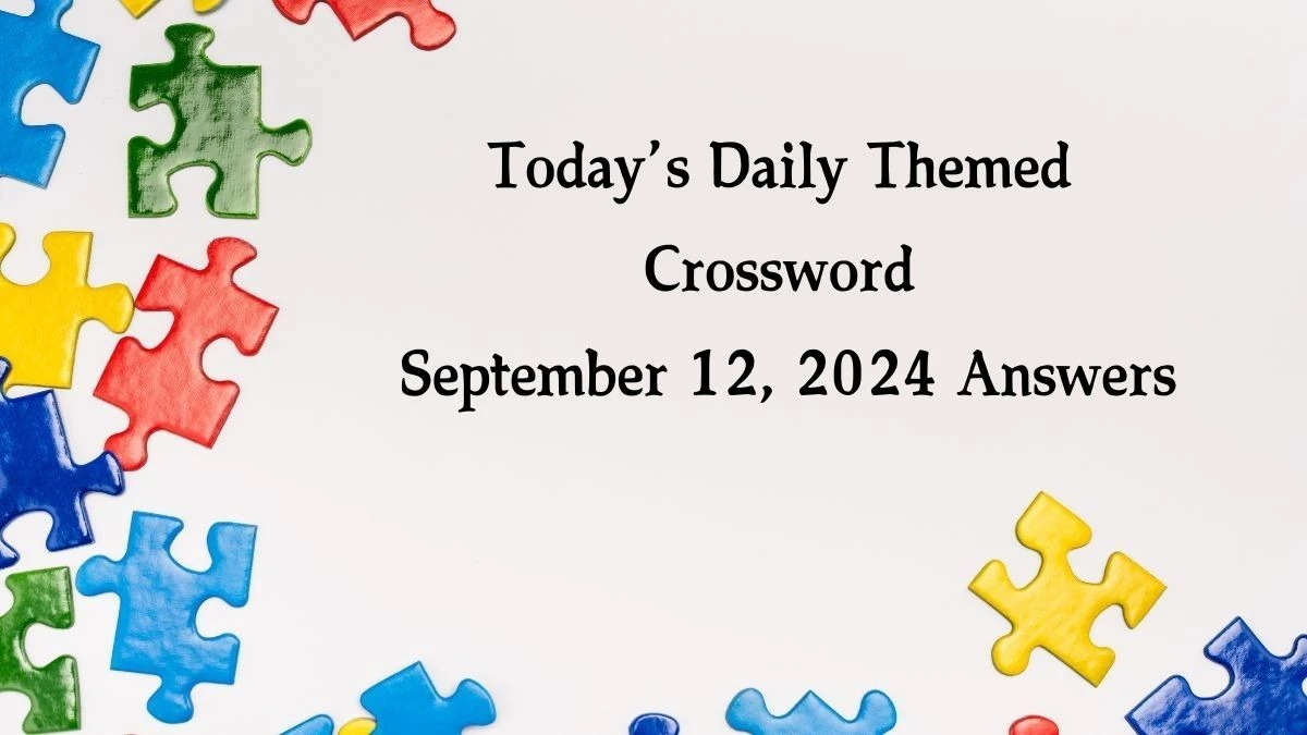 Today’s ​Daily Themed​ Crossword September 12, 2024 Answers