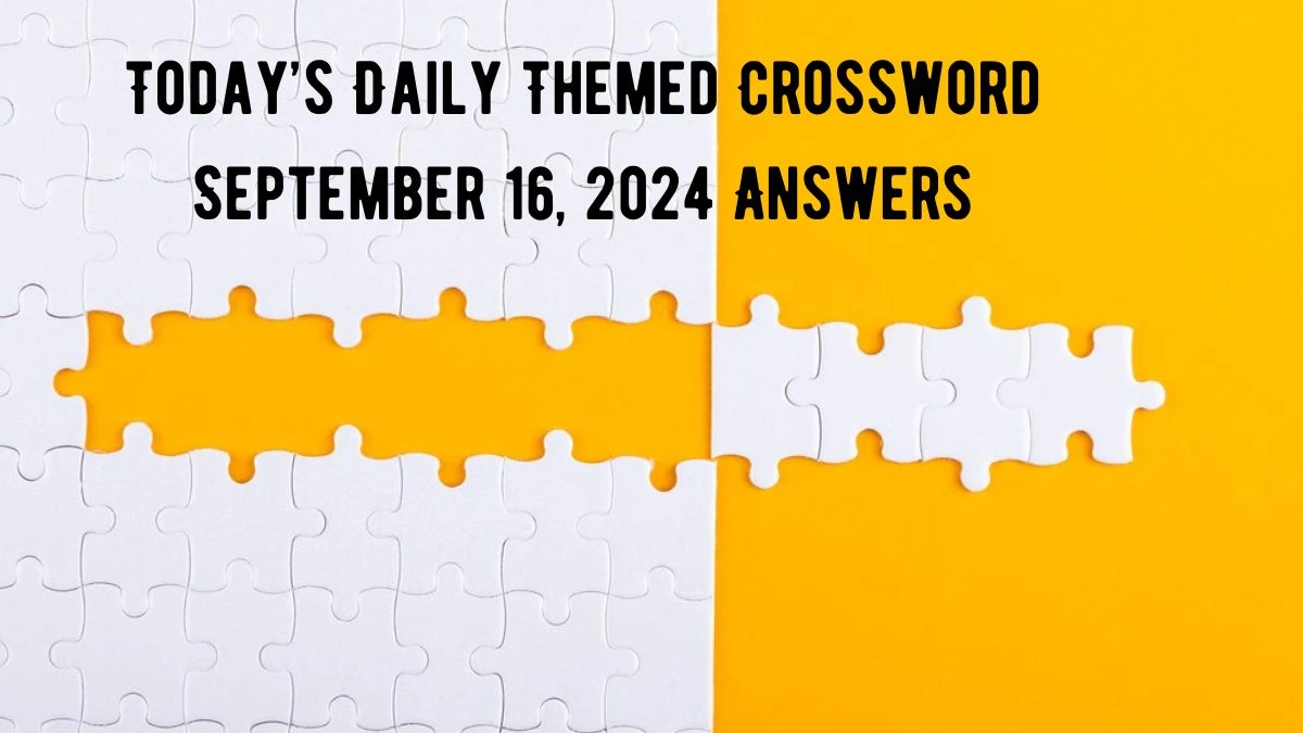 Today’s ​Daily Themed​ Crossword September 16, 2024 Answers