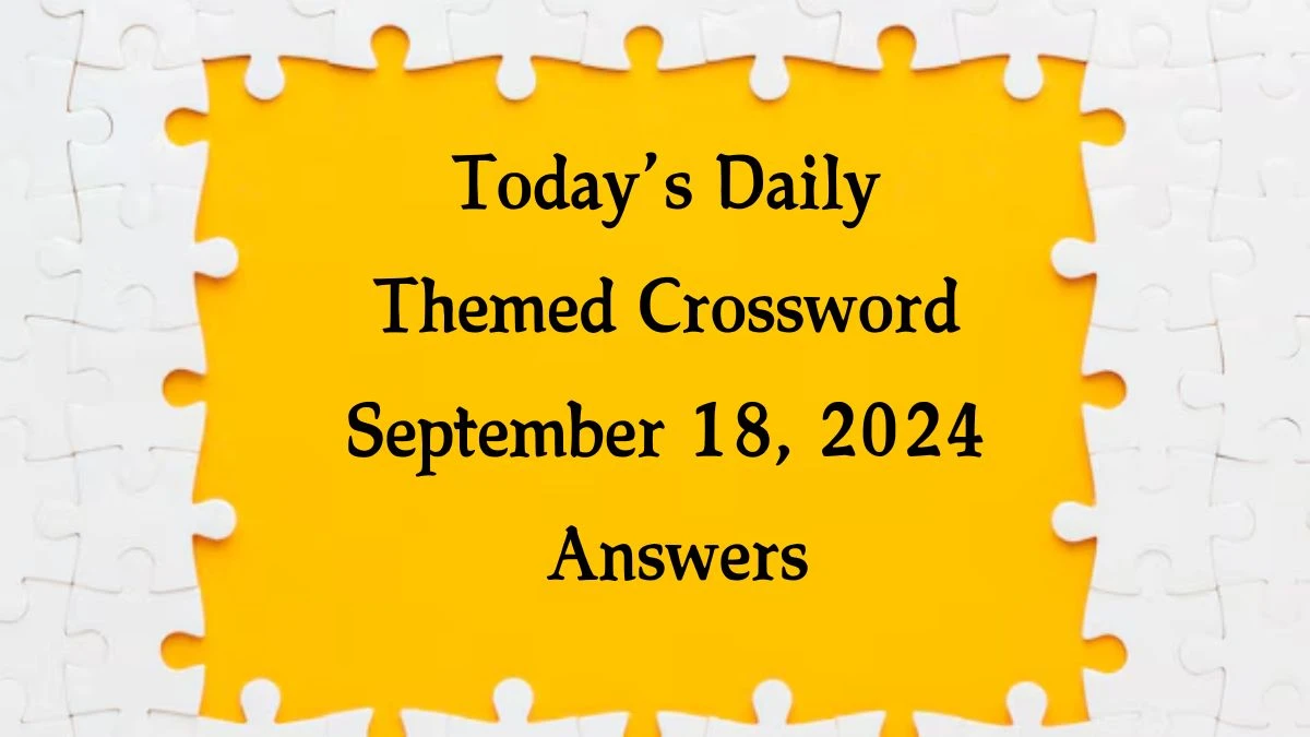 Today’s ​Daily Themed​ Crossword September 18, 2024 Answers