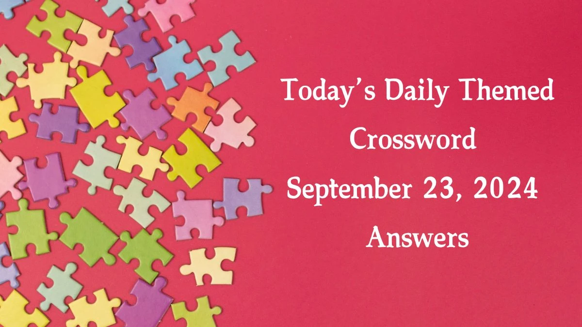 Today’s ​Daily Themed​ Crossword September 23, 2024 Answers