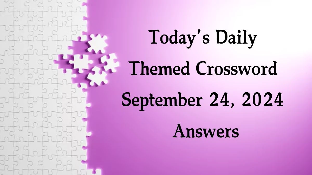 Today’s ​Daily Themed​ Crossword September 24, 2024 Answers