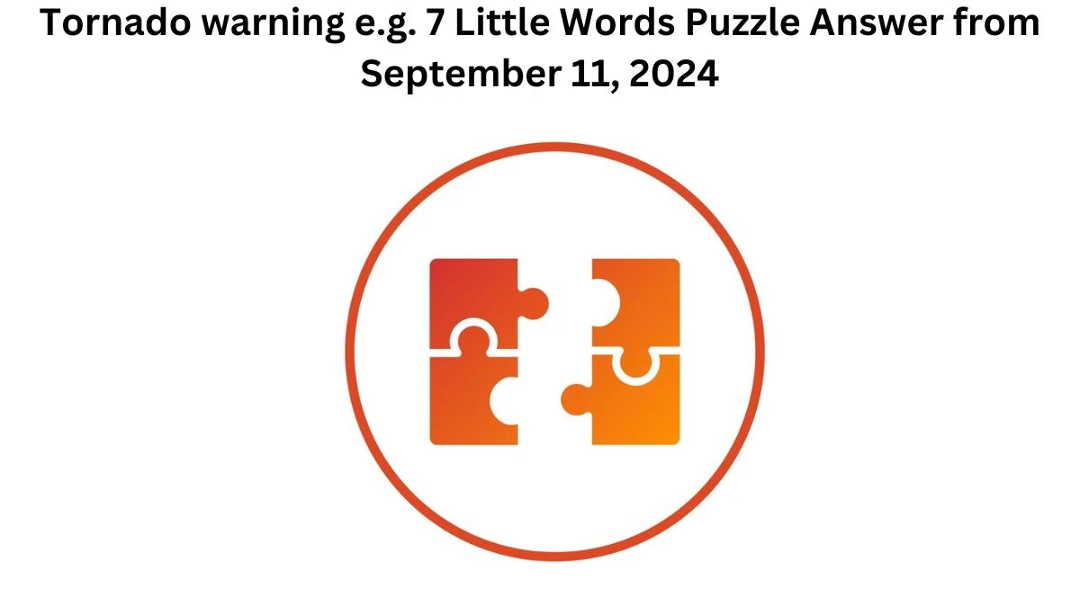 Tornado warning e.g. 7 Little Words Puzzle Answer from September 11, 2024