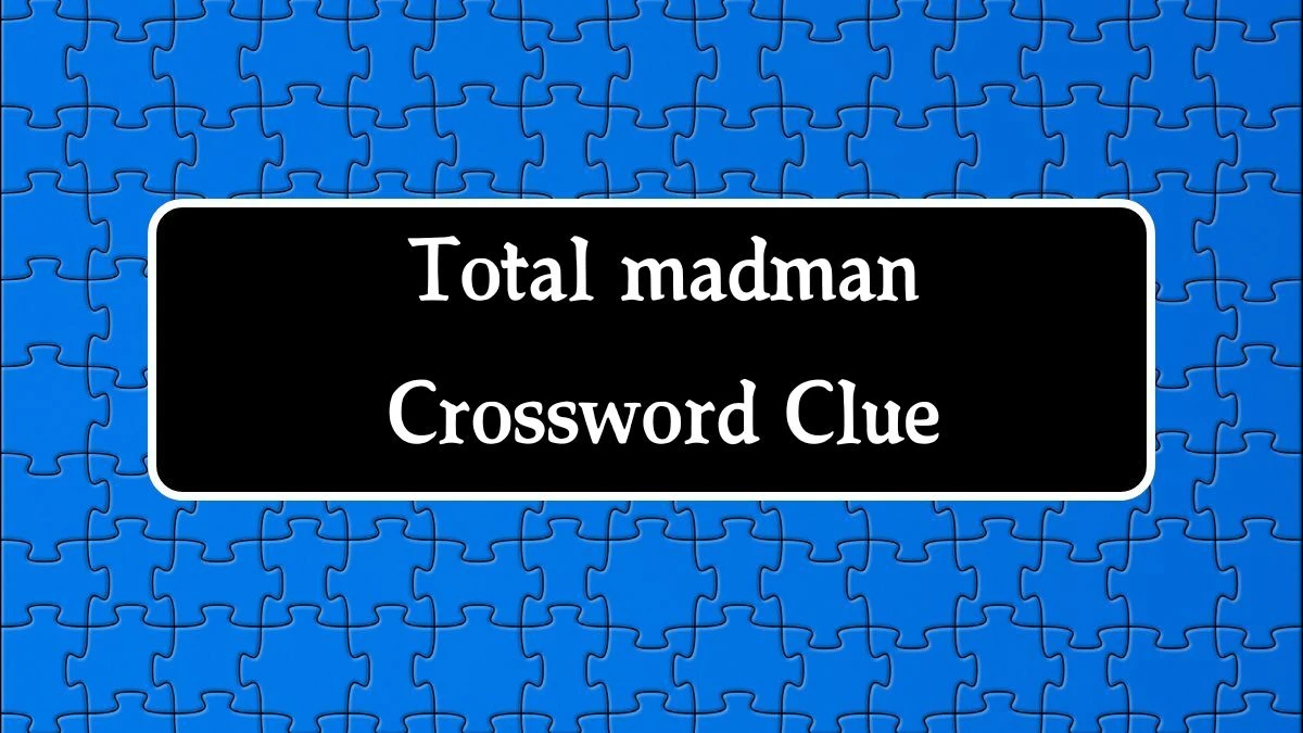 Total madman NYT Crossword Clue Puzzle Answer on September 10, 2024