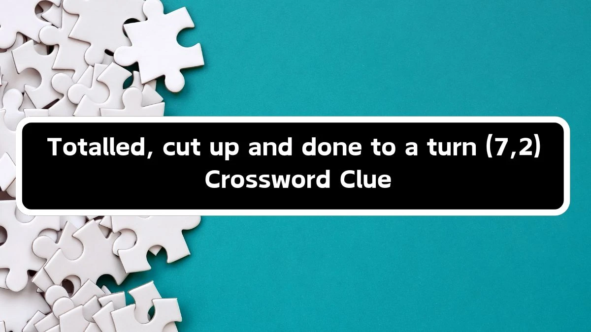 Totalled, cut up and done to a turn (7,2) Crossword Clue Answers on September 17, 2024