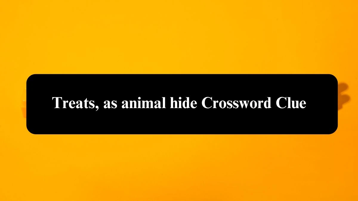 Treats, as animal hide NYT Crossword Clue Puzzle Answer from September 17, 2024