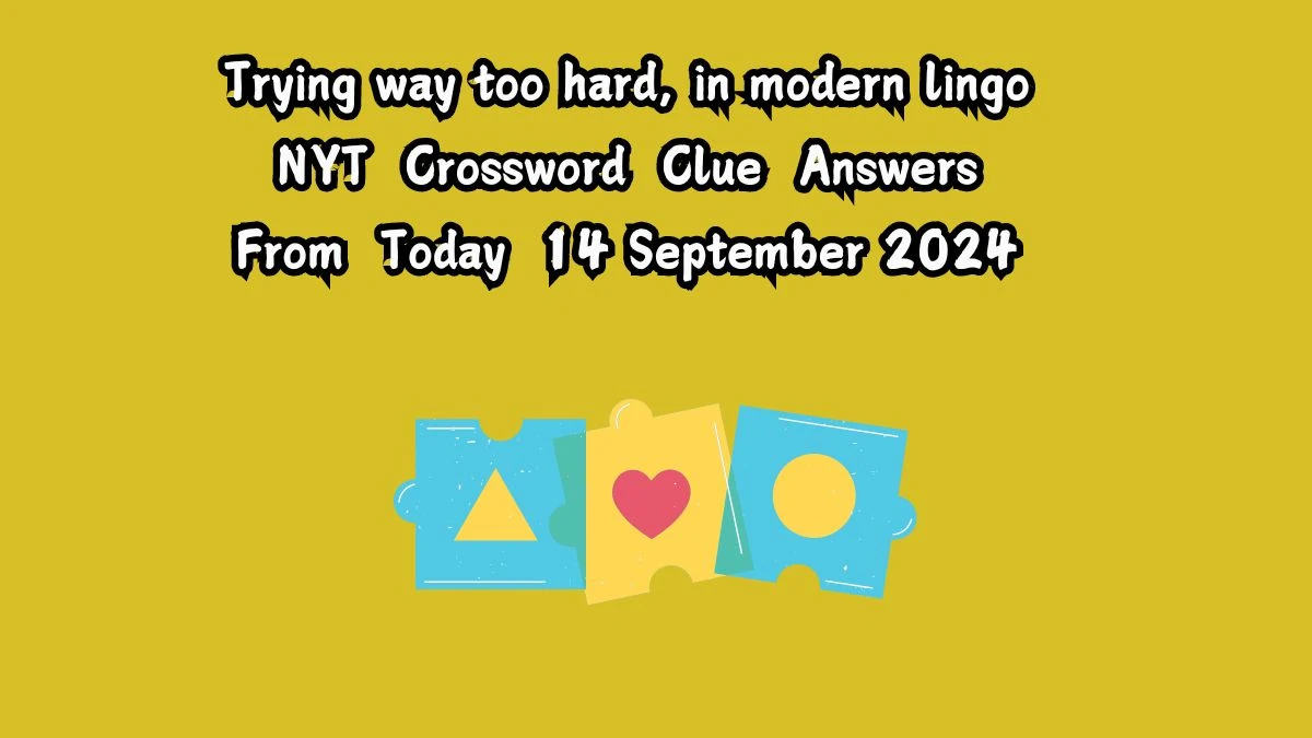 Trying way too hard, in modern lingo NYT Crossword Clue Puzzle Answer from September 14, 2024