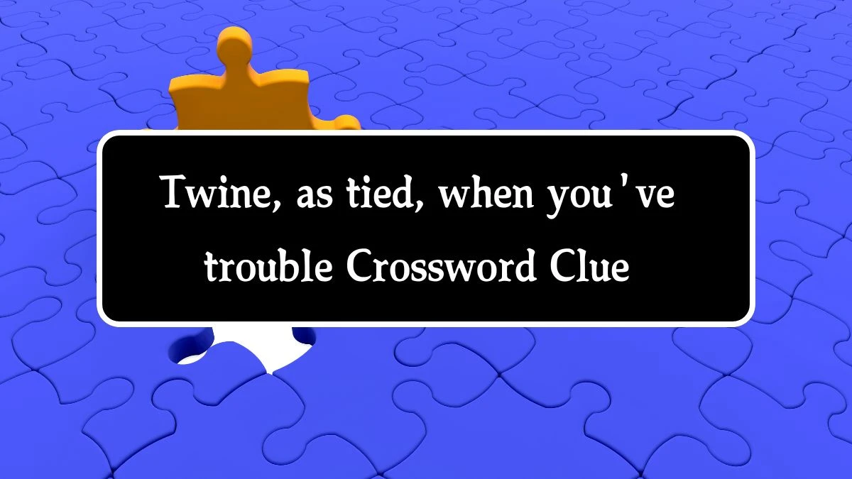 Twine, as tied, when you've trouble (2,1,4) Crossword Clue Puzzle Answer from September 24, 2024