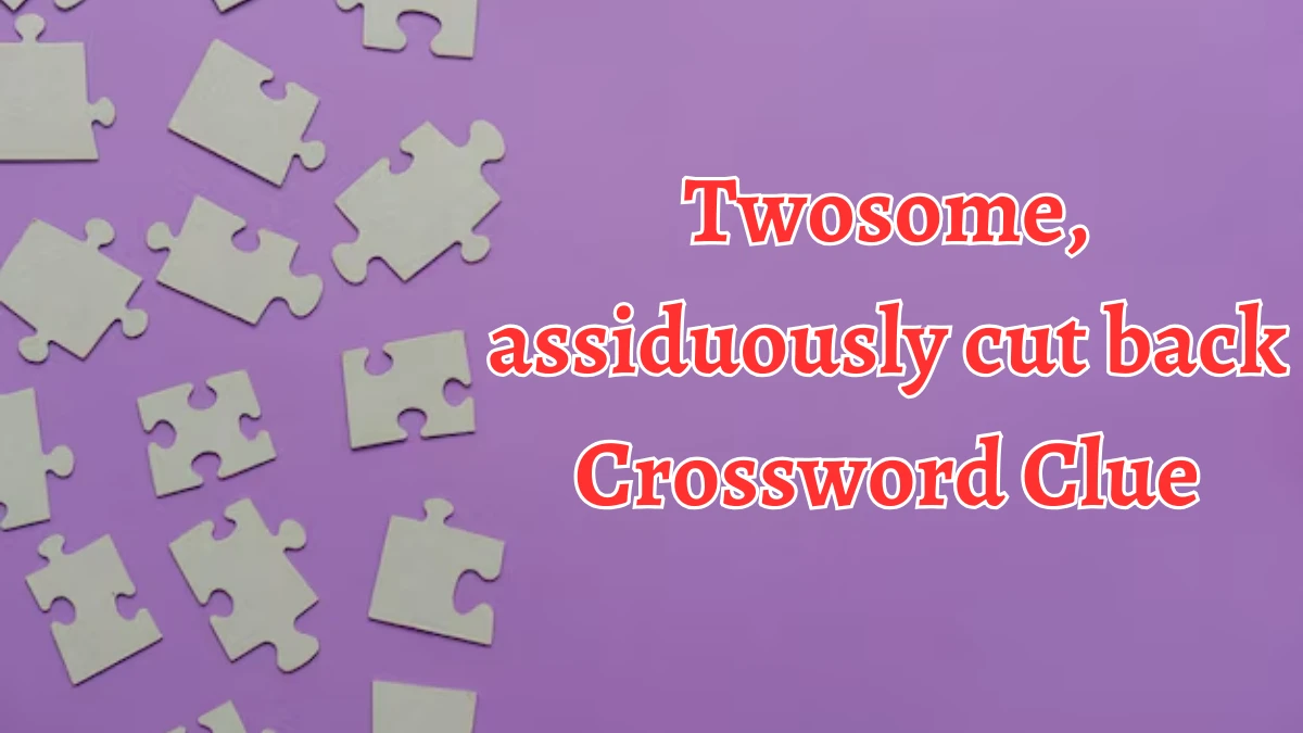 Twosome, assiduously cut back Crossword Clue Answers on September 05, 2024