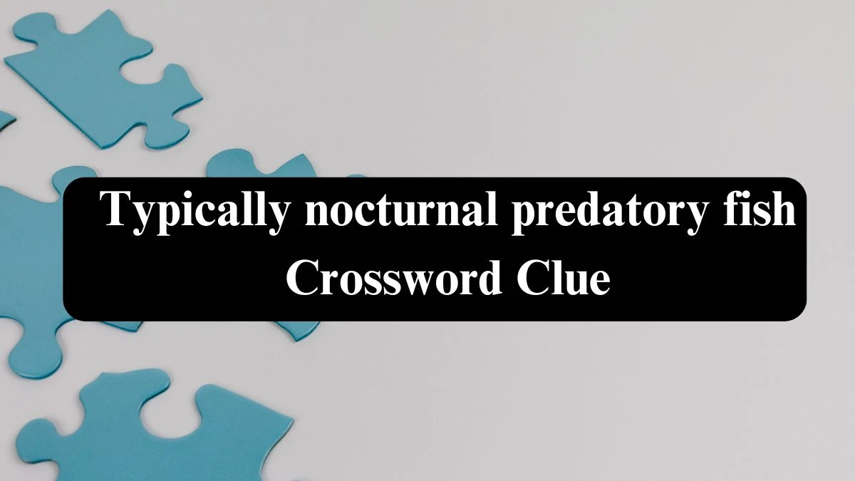 Typically nocturnal predatory fish NYT Crossword Clue Puzzle Answer from September 17, 2024