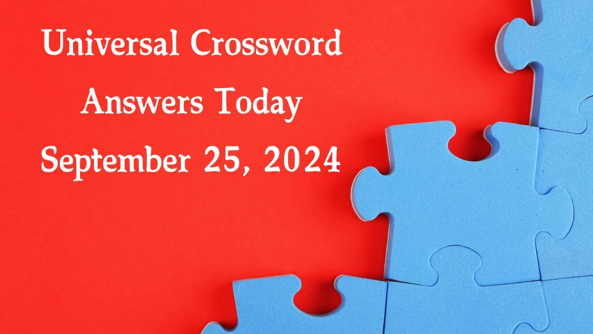 ​Universal​ Crossword Answers Today September 25, 2024 Updated