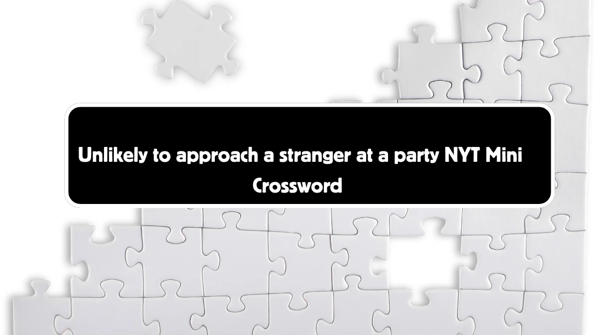 Unlikely to approach a stranger at a party NYT Crossword Clue Puzzle Answer from September 09, 2024