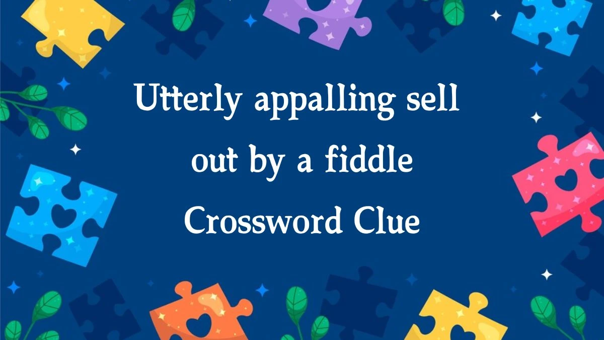 Utterly appalling sell out by a fiddle Crossword Clue Puzzle Answer from October 01, 2024