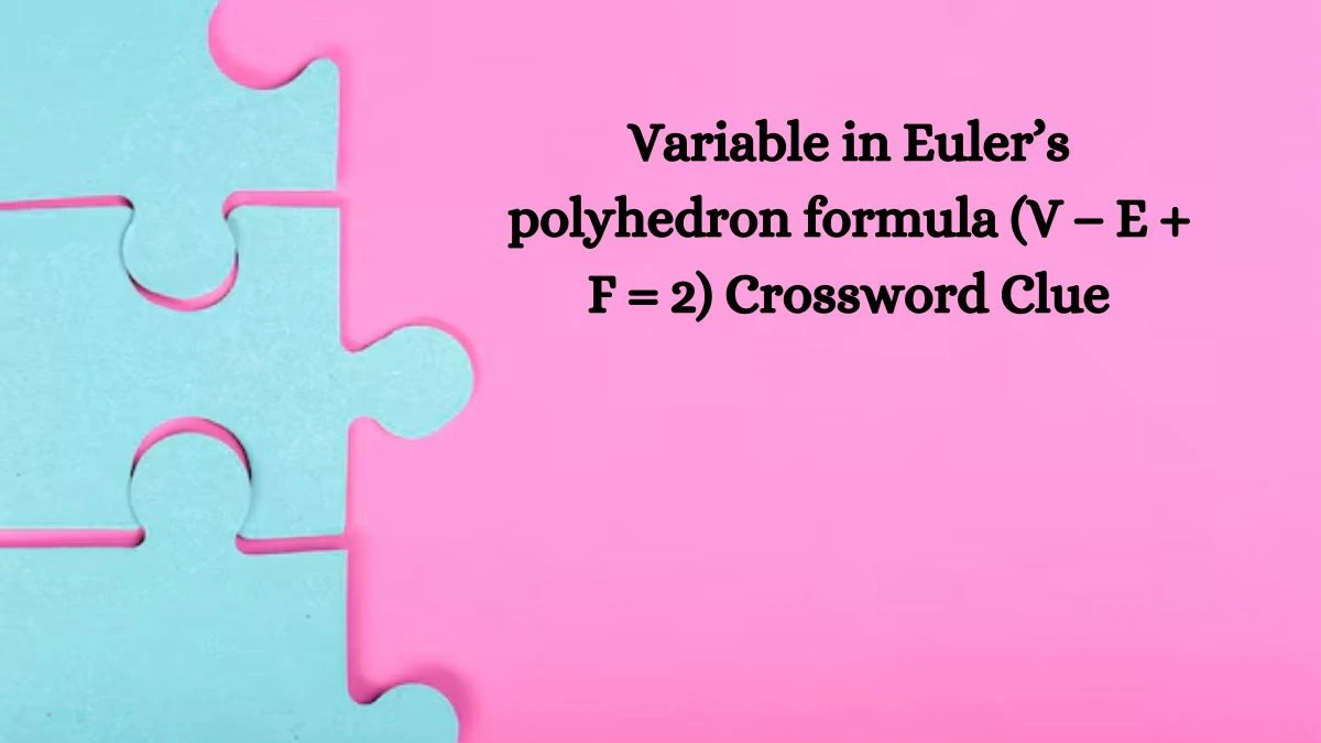 Variable in Euler’s polyhedron formula (V − E + F = 2) NYT Crossword Clue Puzzle Answer on September 28, 2024