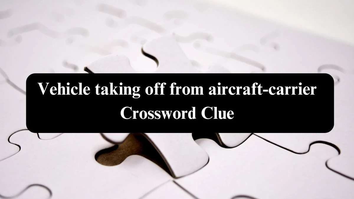 Vehicle taking off from aircraft-carrier Crossword Clue Puzzle Answer from September 17, 2024