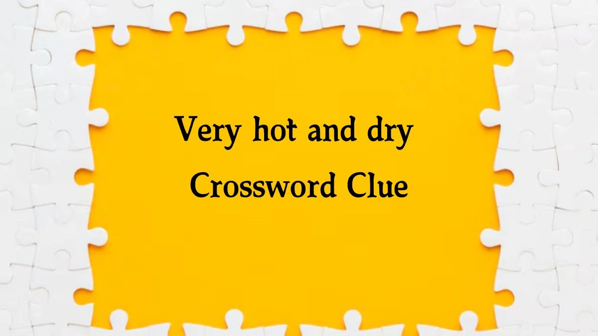 Irish Daily Mail Quick Very hot and dry Crossword Clue Puzzle Answer from September 19, 2024