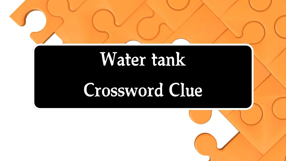 Irish Daily Mail Quick Water tank 7 Letters Crossword Clue Puzzle Answers from September 27, 2024