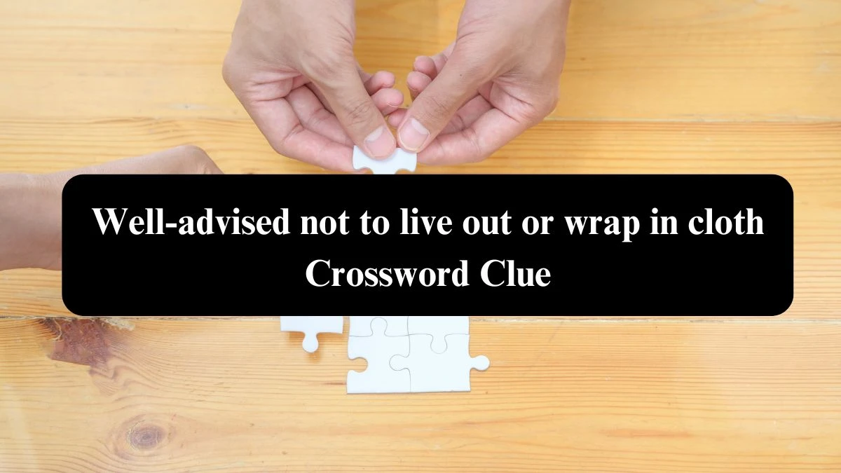 Well-advised not to live out or wrap in cloth Crossword Clue Answers on September 22, 2024