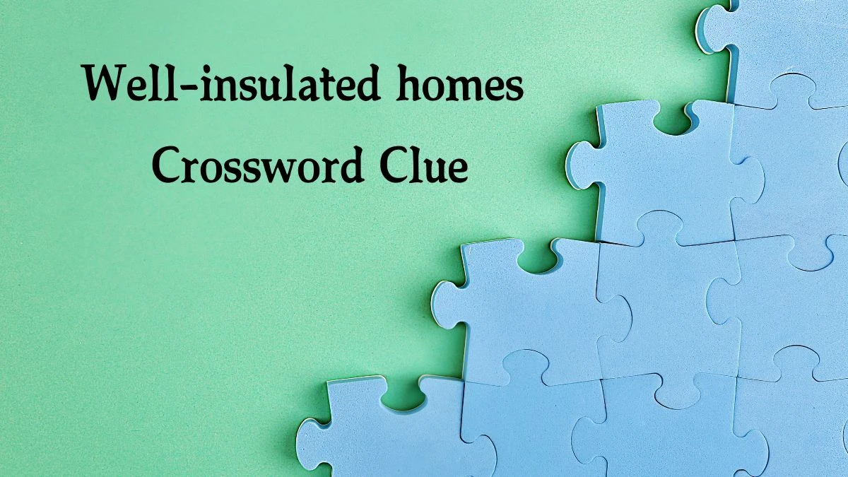 NYT Well-insulated homes Crossword Clue Puzzle Answer from September 27, 2024