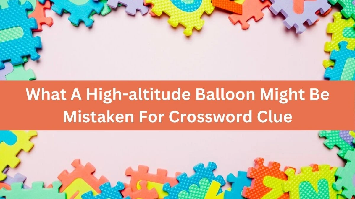 What A High-altitude Balloon Might Be Mistaken For NYT Crossword Clue Puzzle Answer on September 05, 2024