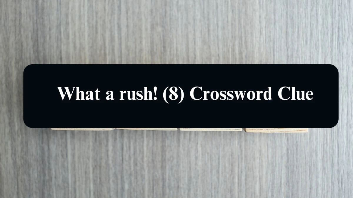 NYT What a rush! Crossword Clue Puzzle Answer from September 10, 2024