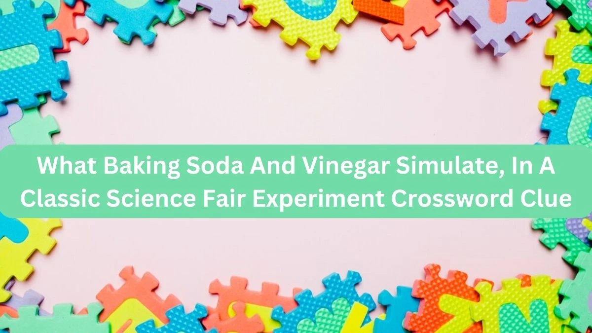 What Baking Soda And Vinegar Simulate, In A Classic Science Fair Experiment NYT Crossword Clue Puzzle Answer on September 24, 2024