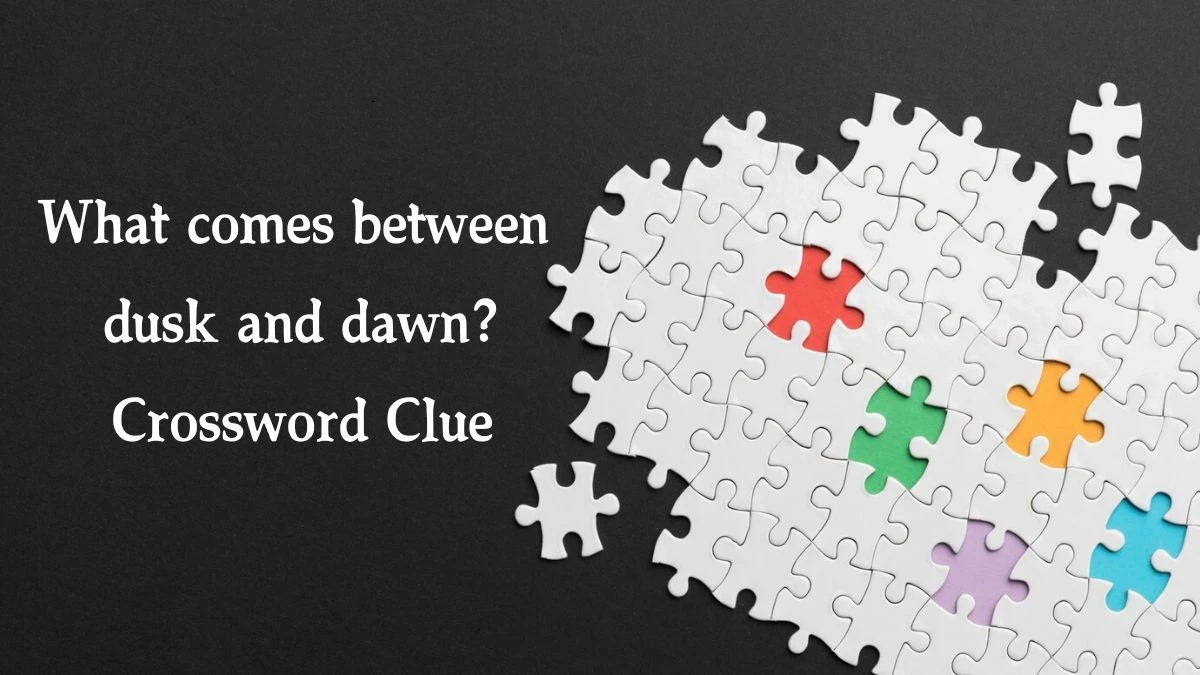 What comes between dusk and dawn? NYT Crossword Clue Puzzle Answer on September 27, 2024