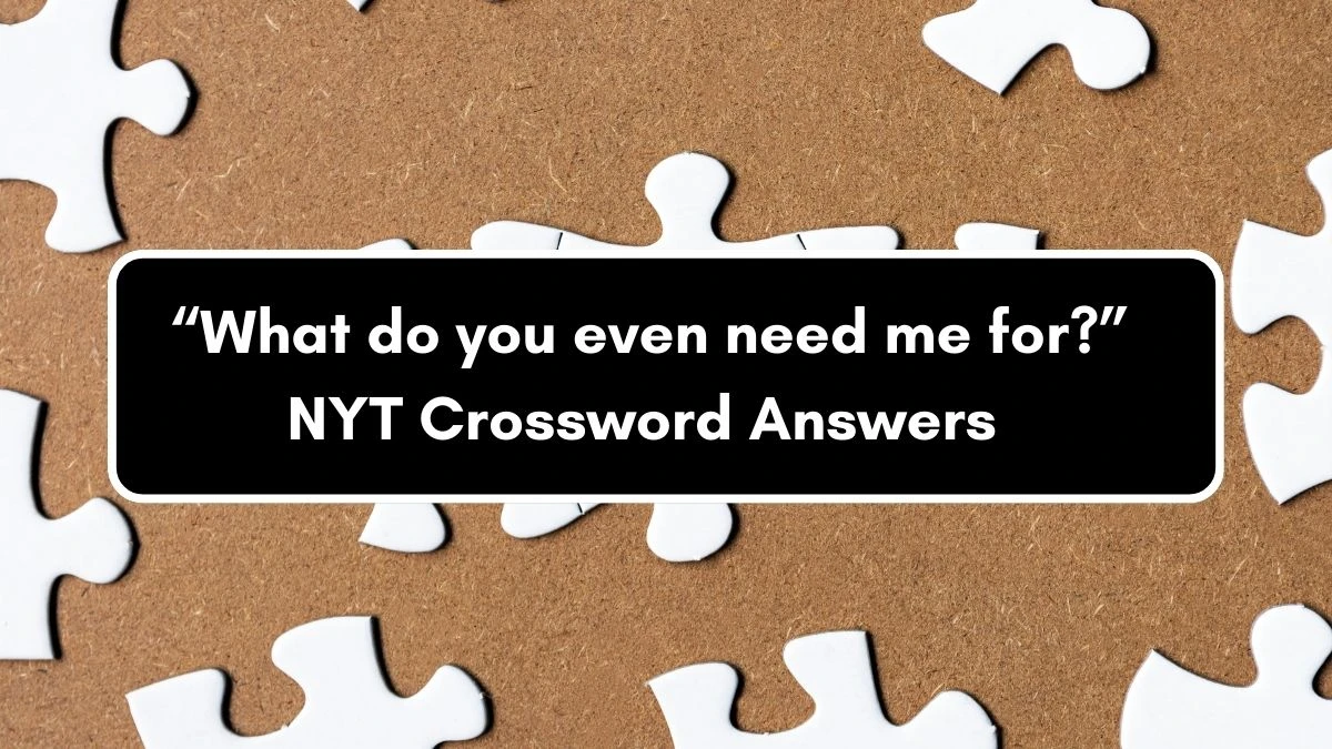 NYT “What do you even need me for?” Crossword Clue Puzzle Answer from September 05, 2024