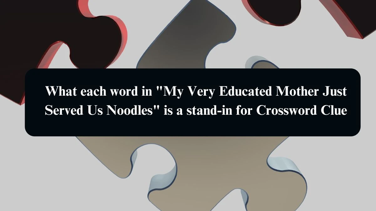 What each word in My Very Educated Mother Just Served Us Noodles is a stand-in for NYT Crossword Clue Puzzle Answer from September 14, 2024