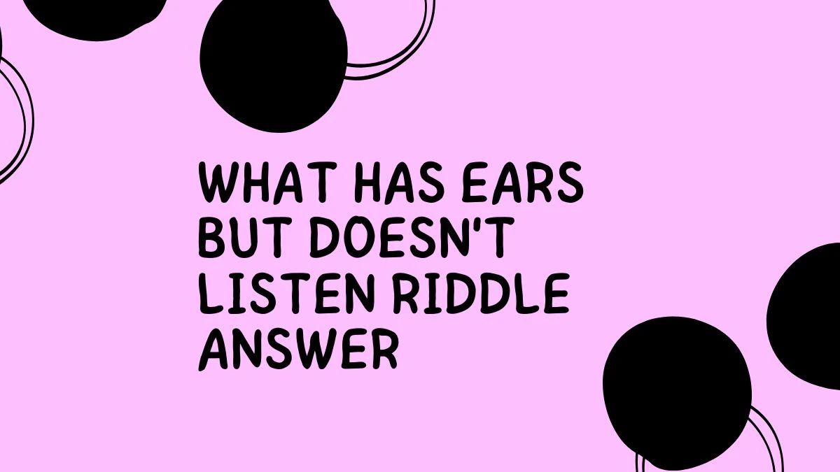 What Has Ears but Doesn't Listen Riddle Answer