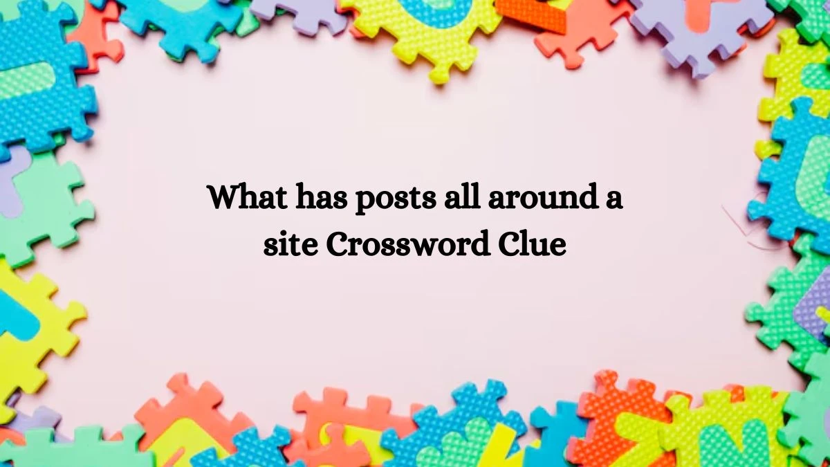 What has posts all around a site NYT Crossword Clue Puzzle Answer on September 26, 2024