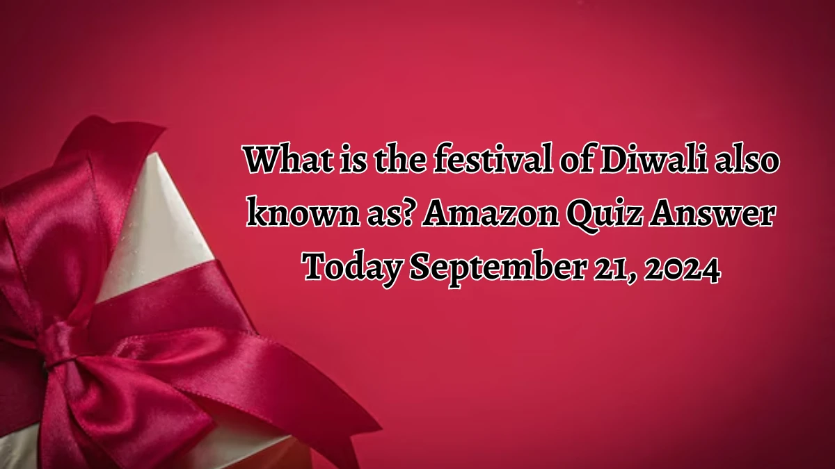 What is the festival of Diwali also known as? Amazon Quiz Answer Today September 21, 2024