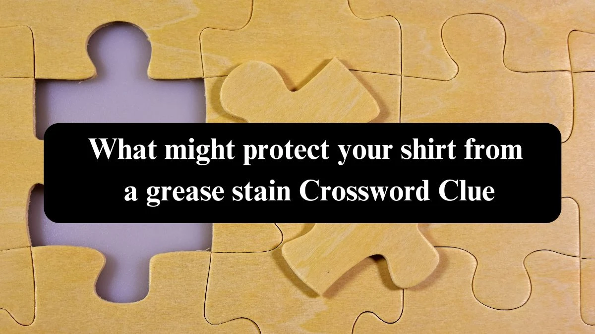 What might protect your shirt from a grease stain NYT Crossword Clue Puzzle Answer from September 26, 2024