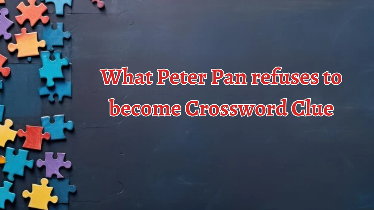 What Peter Pan refuses to become NYT Crossword Clue Puzzle Answer from September 04, 2024