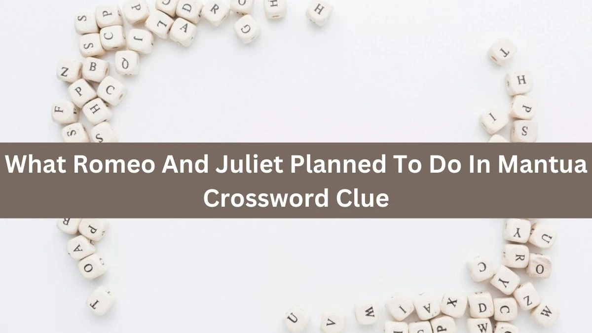 NYT What Romeo And Juliet Planned To Do In Mantua Crossword Clue Puzzle Answer from September 12, 2024