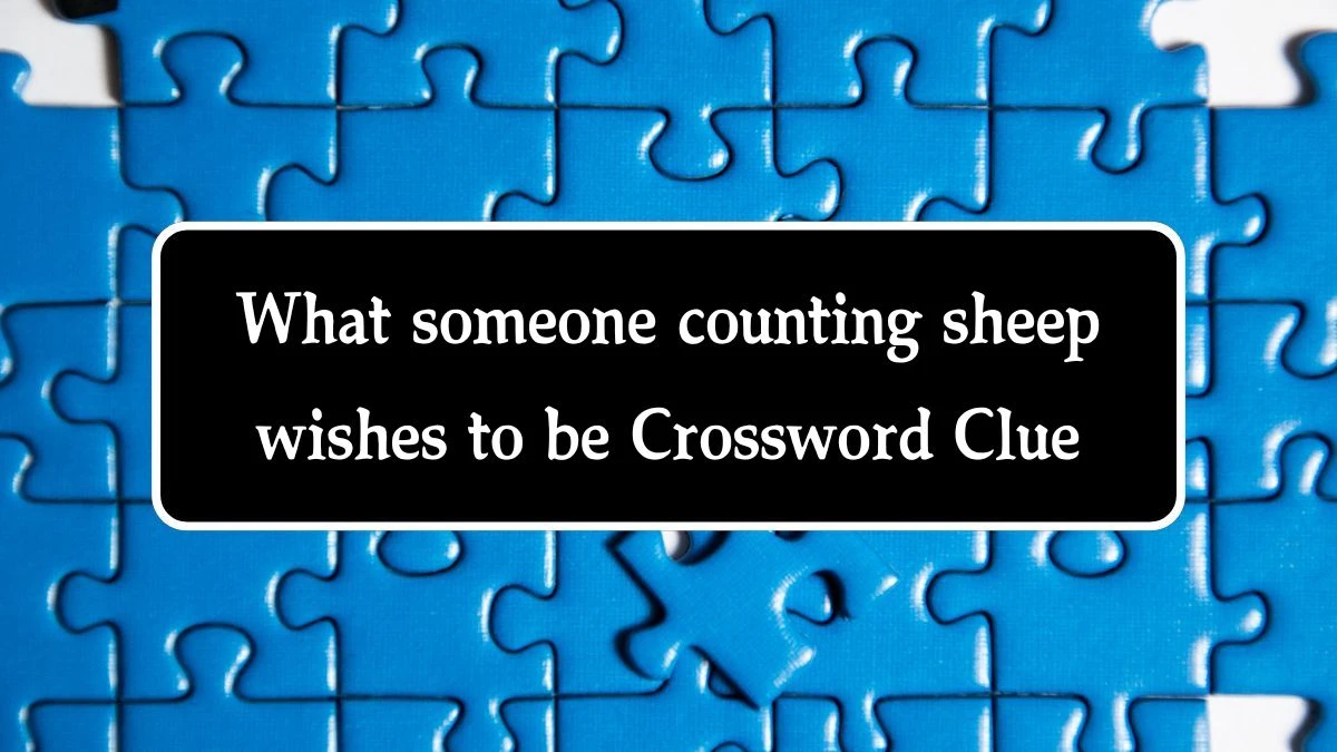 NYT What someone counting sheep wishes to be Crossword Clue Puzzle Answer from September 24, 2024