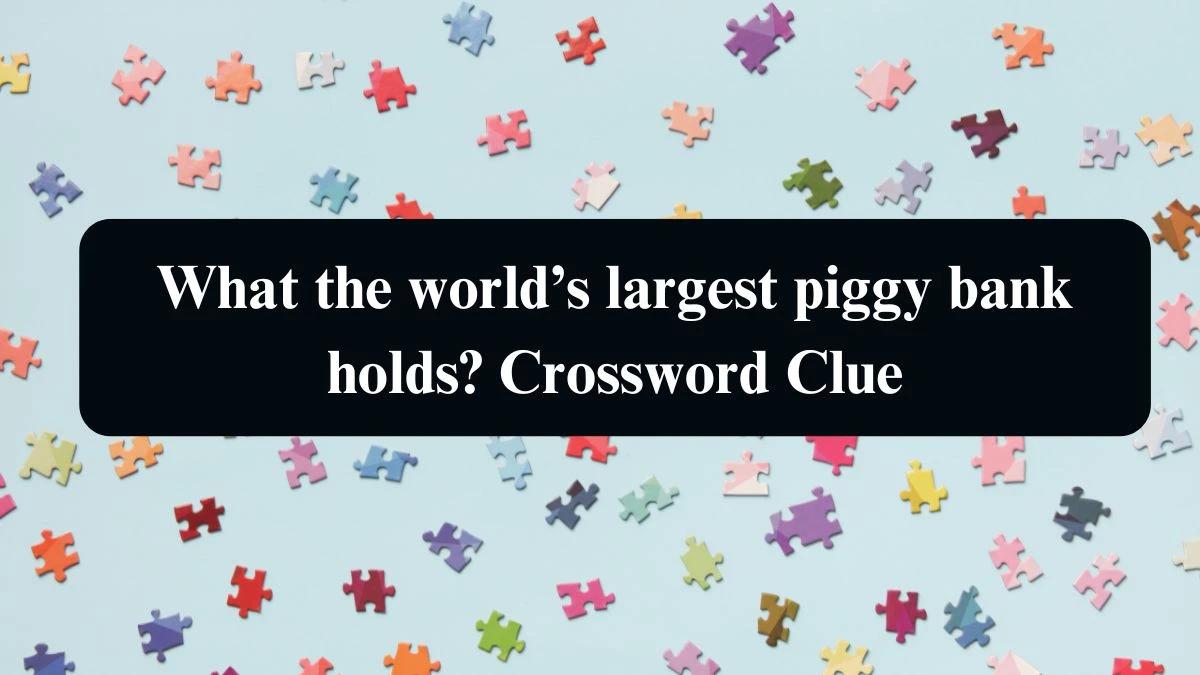 NYT What the world’s largest piggy bank holds? Crossword Clue Puzzle Answer from September 11, 2024