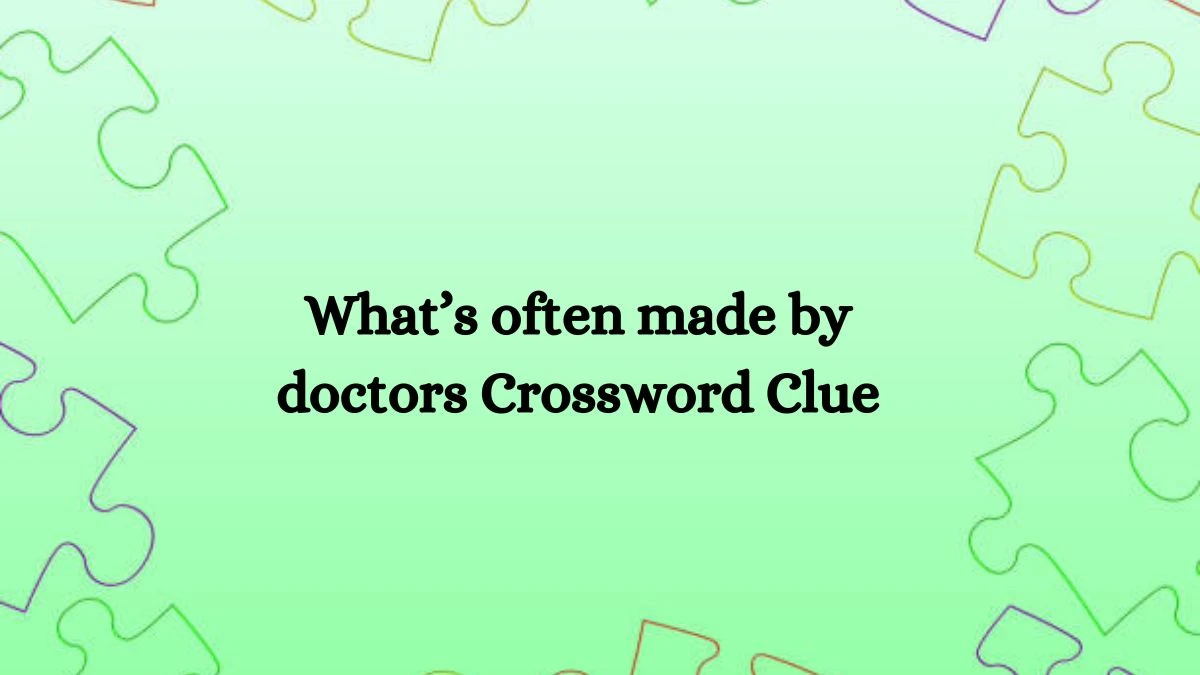 What’s often made by doctors NYT Crossword Clue Puzzle Answer on September 13, 2024