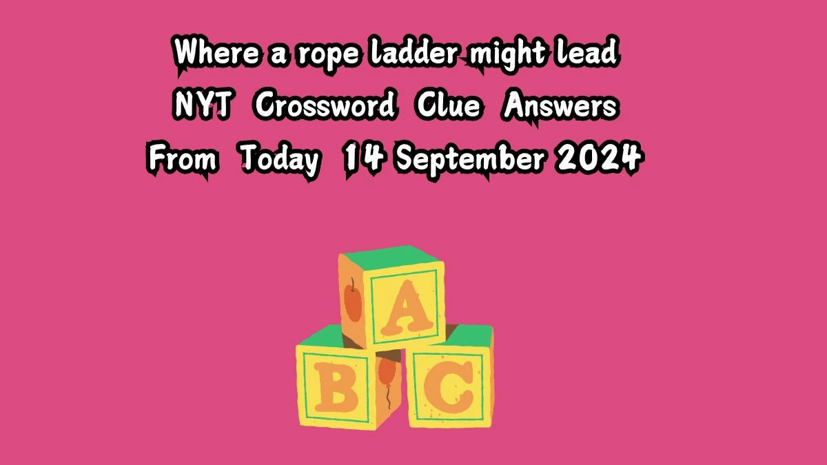 Where a rope ladder might lead NYT Crossword Clue Puzzle Answer on September 14, 2024