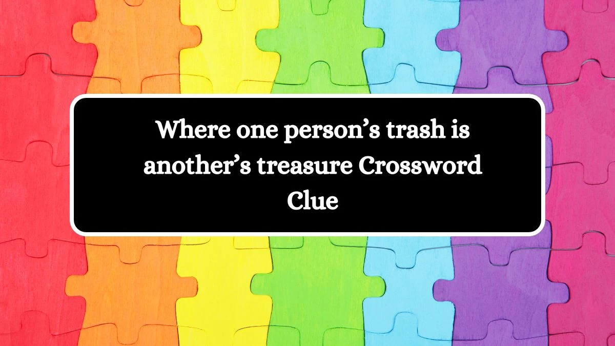 NYT Where one person’s trash is another’s treasure Crossword Clue Puzzle Answer from September 06, 2024