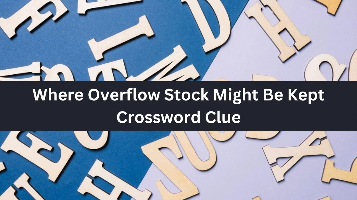 Where Overflow Stock Might Be Kept NYT Crossword Clue Puzzle Answer on September 05, 2024