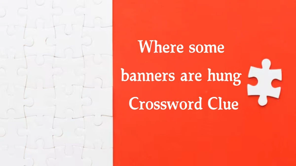 Where some banners are hung NYT Crossword Clue Puzzle Answer on September 13, 2024