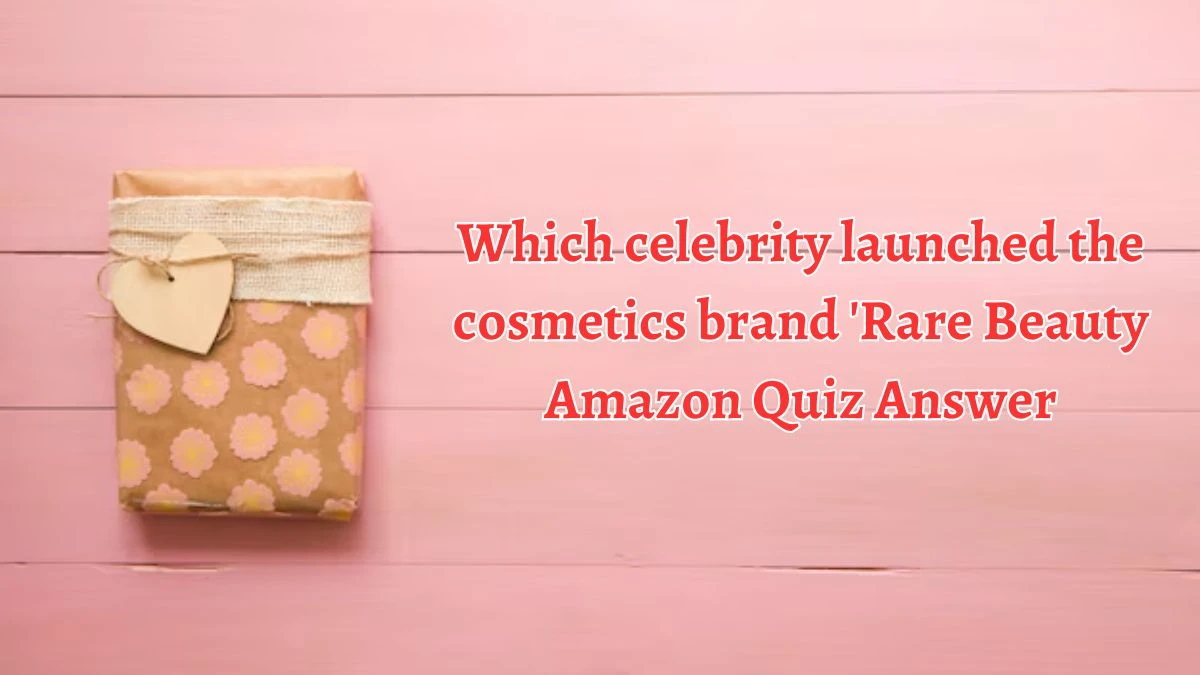 Which celebrity launched the cosmetics brand 'Rare Beauty Amazon Quiz Answer Today September 26, 2024